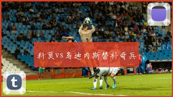 科莫vs乌迪内斯替补奇兵