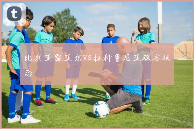 比利亚雷亚尔vs拉科鲁尼亚双方状态