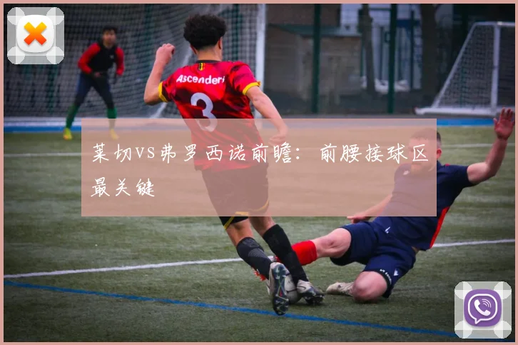 莱切vs弗罗西诺前瞻：前腰接球区最关键