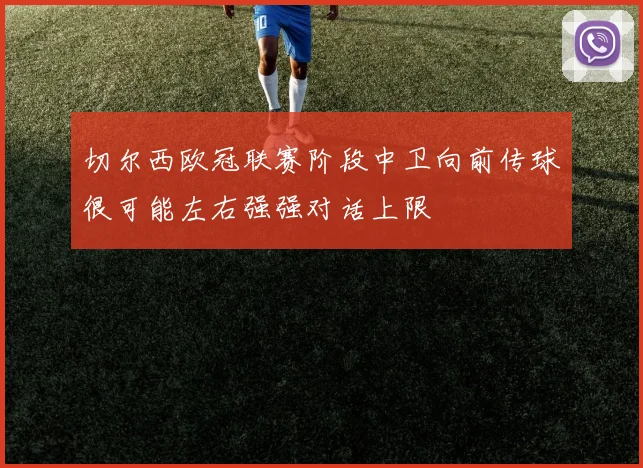 切尔西欧冠联赛阶段中卫向前传球很可能左右强强对话上限