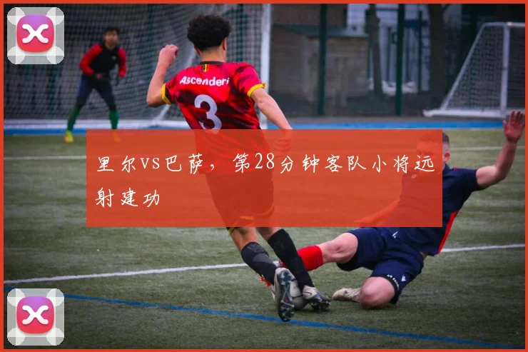 里尔vs巴萨，第28分钟客队小将远射建功