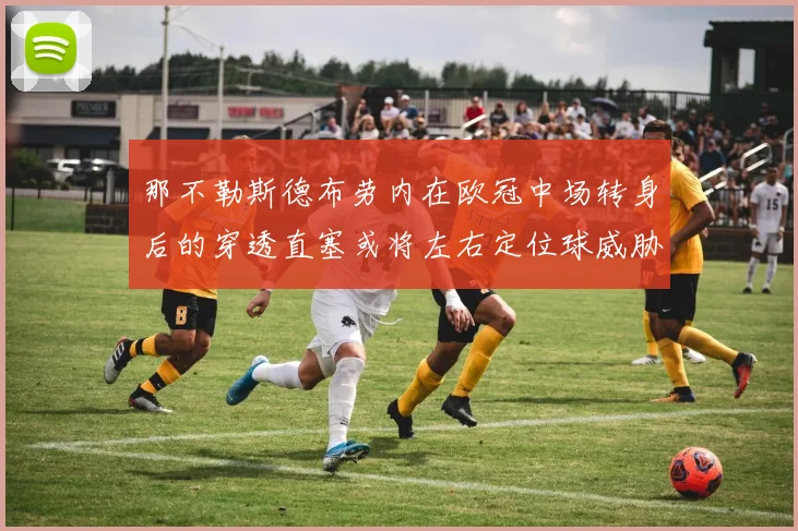 那不勒斯德布劳内在欧冠中场转身后的穿透直塞或将左右定位球威胁