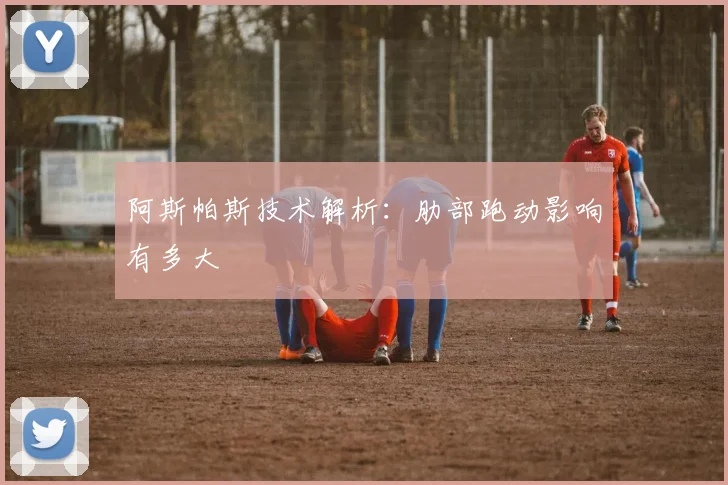 阿斯帕斯技术解析：肋部跑动影响有多大