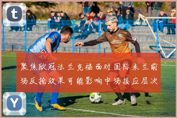 聚焦欧冠法兰克福面对国际米兰前场反抢效果可能影响中场接应层次