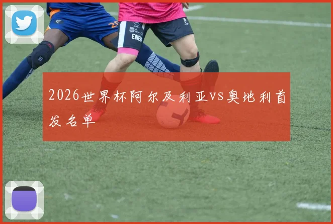 2026世界杯阿尔及利亚vs奥地利首发名单