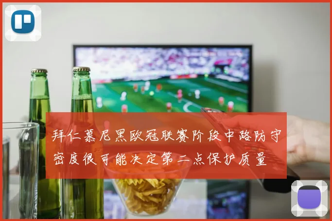 拜仁慕尼黑欧冠联赛阶段中路防守密度很可能决定第二点保护质量